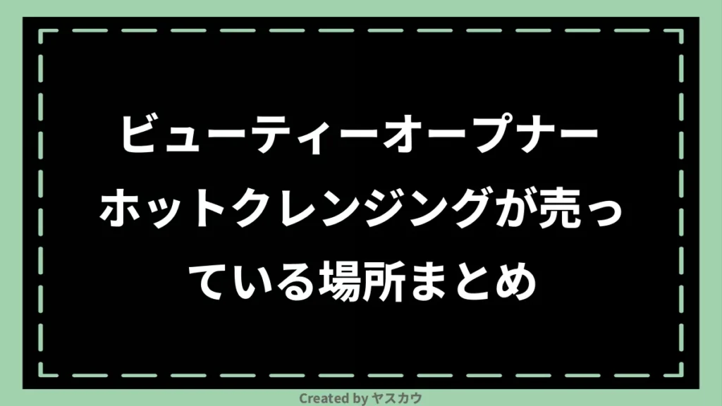ビューティーオープナー ホットクレンジングが売っている場所まとめ