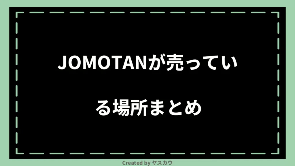 JOMOTANが売っている場所まとめ