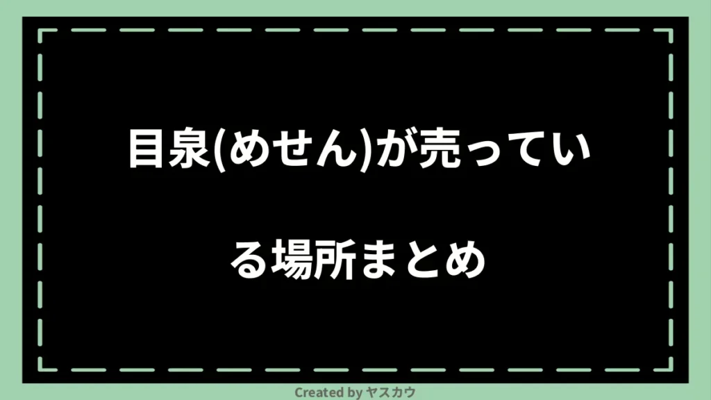 目泉(めせん)が売っている場所まとめ