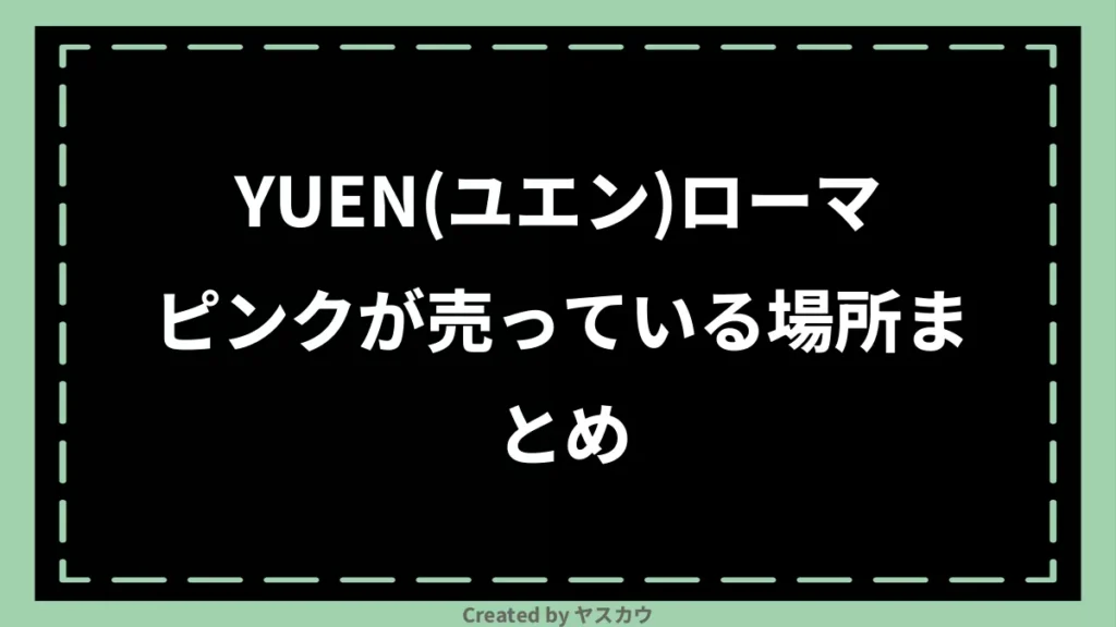 YUEN(ユエン)ローマピンクが売っている場所まとめ