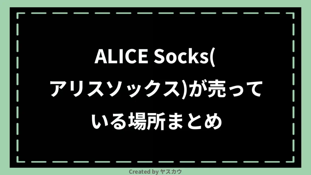 ALICE Socks(アリスソックス)が売っている場所まとめ