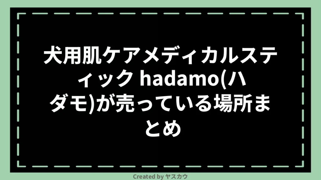 犬用肌ケアメディカルスティック hadamo(ハダモ)が売っている場所まとめ