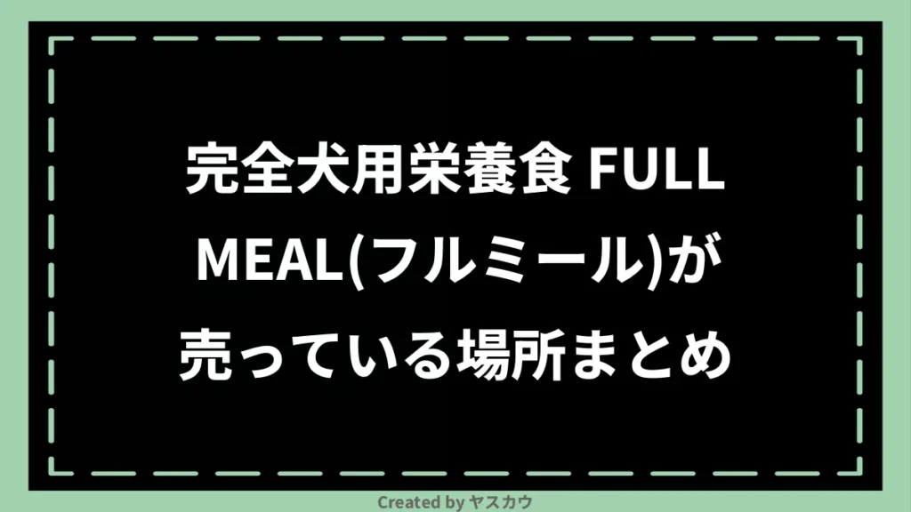 完全犬用栄養食 FULLMEAL(フルミール)が売っている場所まとめ