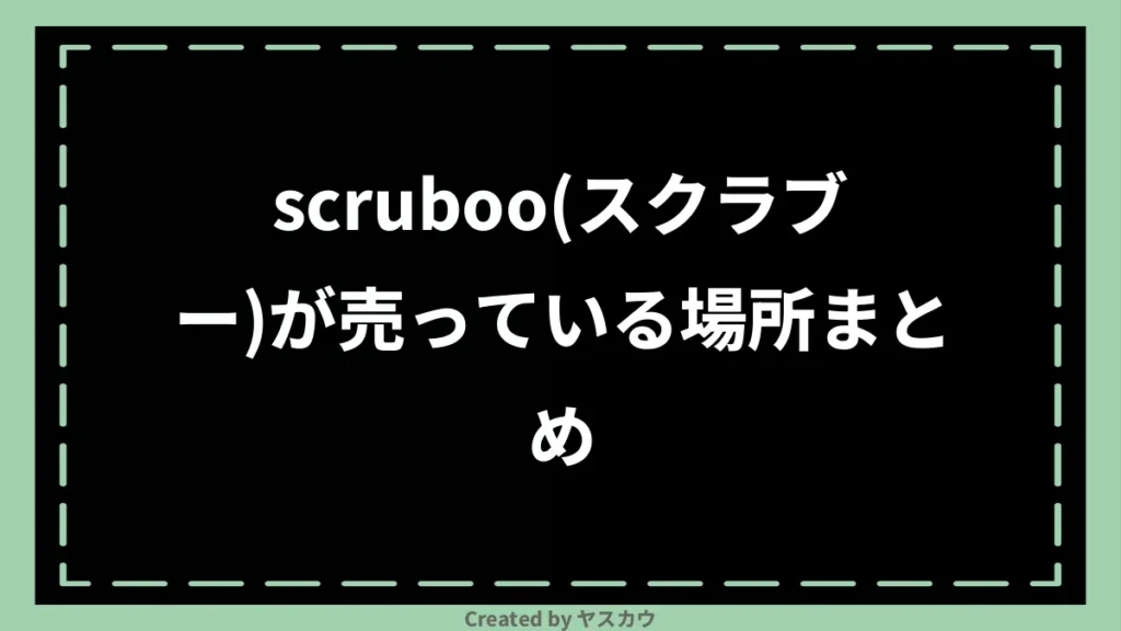 scruboo(スクラブー)が売っている場所まとめ