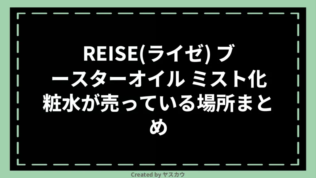 REISE(ライゼ) ブースターオイル ミスト化粧水が売っている場所まとめ