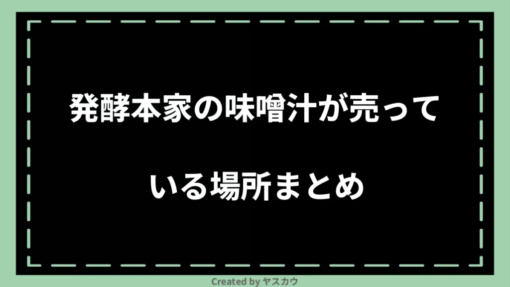 発酵本家の味噌汁が売っている場所まとめ