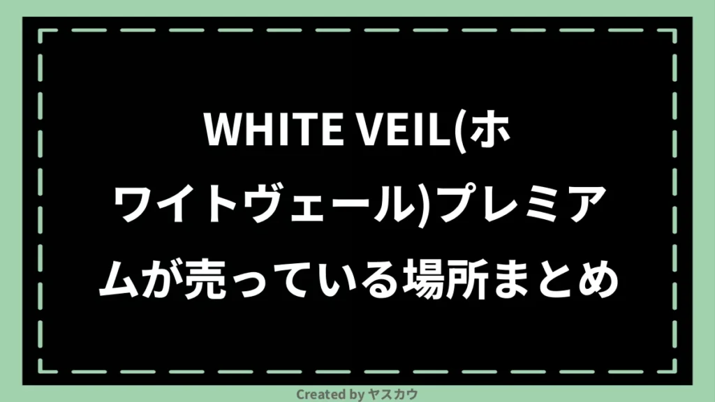 WHITE VEIL(ホワイトヴェール)プレミアムが売っている場所まとめ