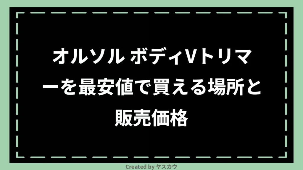 オルソル ボディVトリマーを最安値で買える場所と販売価格