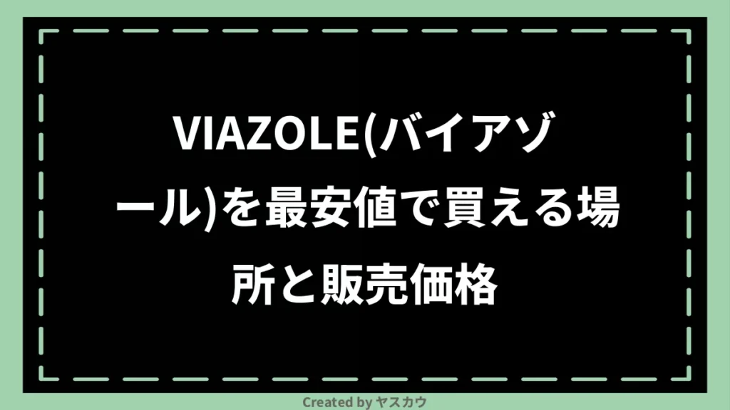VIAZOLE(バイアゾール)を最安値で買える場所と販売価格