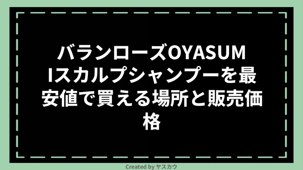 バランローズOYASUMIスカルプシャンプーを最安値で買える場所と販売価格