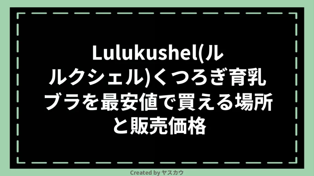 Lulukushel(ルルクシェル)くつろぎ育乳ブラを最安値で買える場所と販売価格