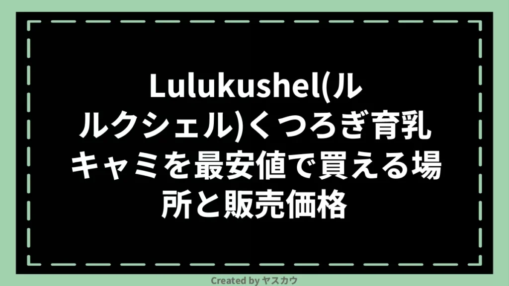 Lulukushel(ルルクシェル)くつろぎ育乳キャミを最安値で買える場所と販売価格