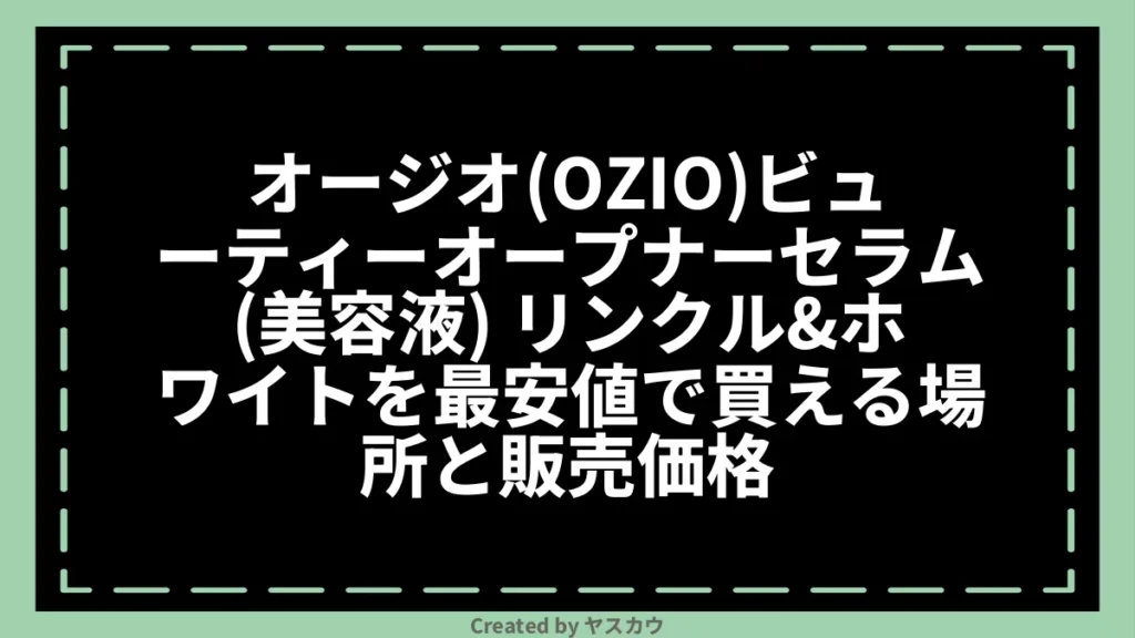 オージオ(OZIO)ビューティーオープナーセラム(美容液) リンクル＆ホワイトを最安値で買える場所と販売価格