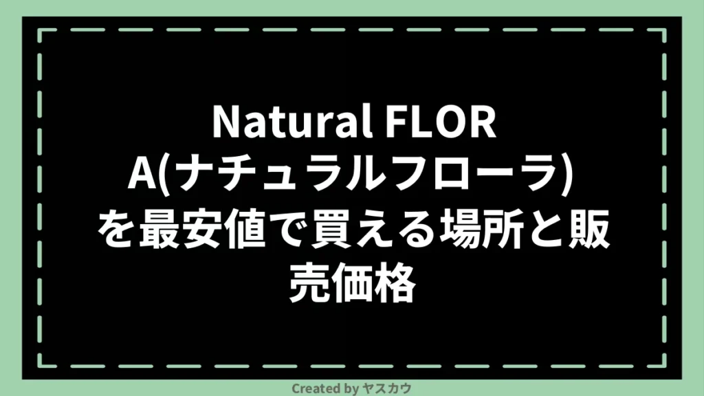 Natural FLORA(ナチュラルフローラ)を最安値で買える場所と販売価格