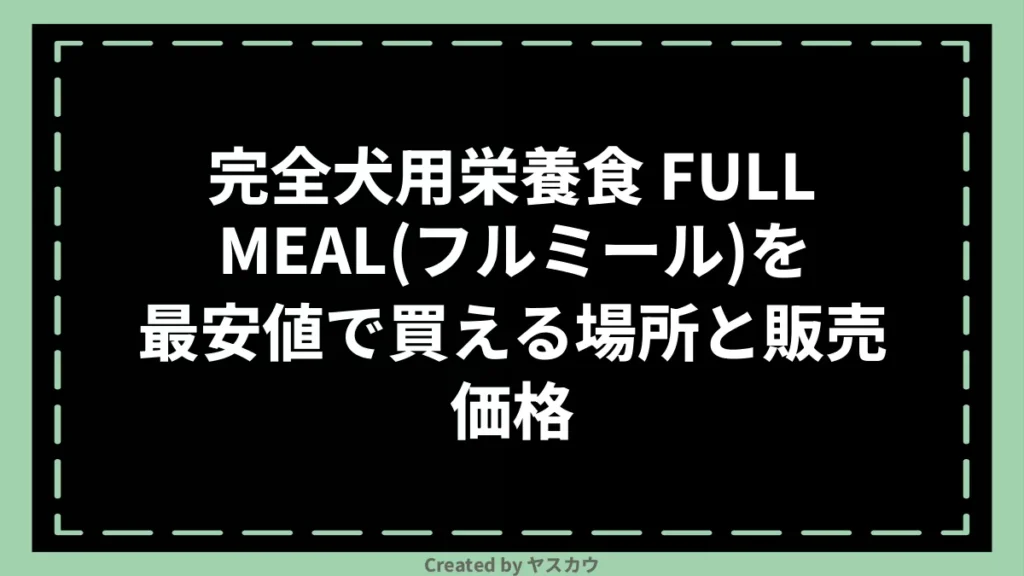 完全犬用栄養食 FULLMEAL(フルミール)を最安値で買える場所と販売価格