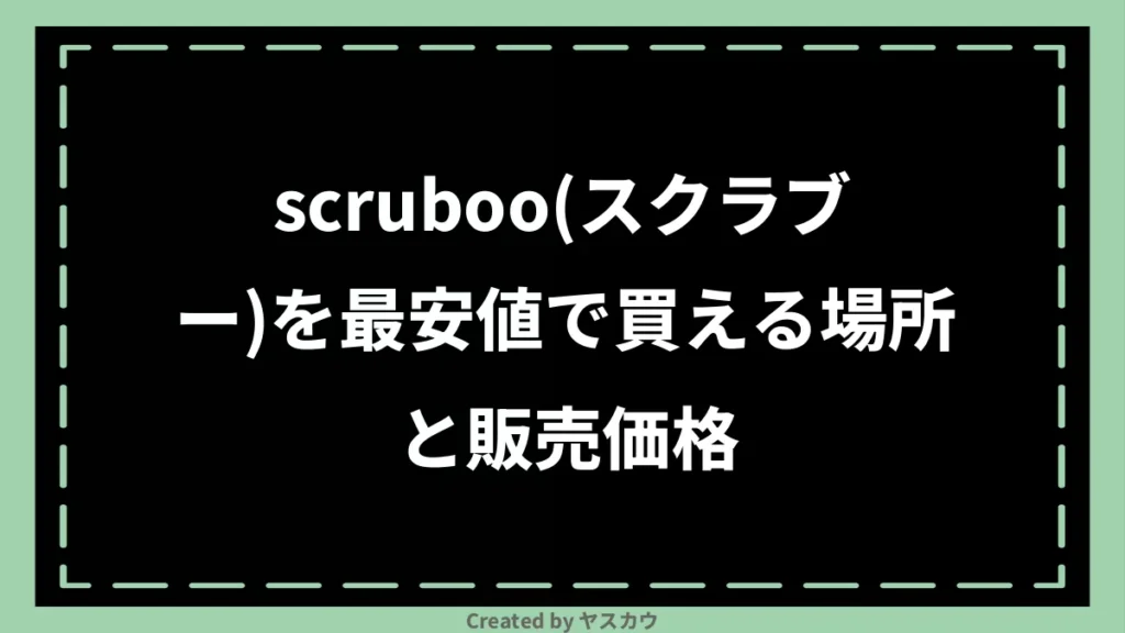 scruboo(スクラブー)を最安値で買える場所と販売価格