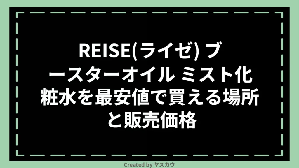REISE(ライゼ) ブースターオイル ミスト化粧水を最安値で買える場所と販売価格