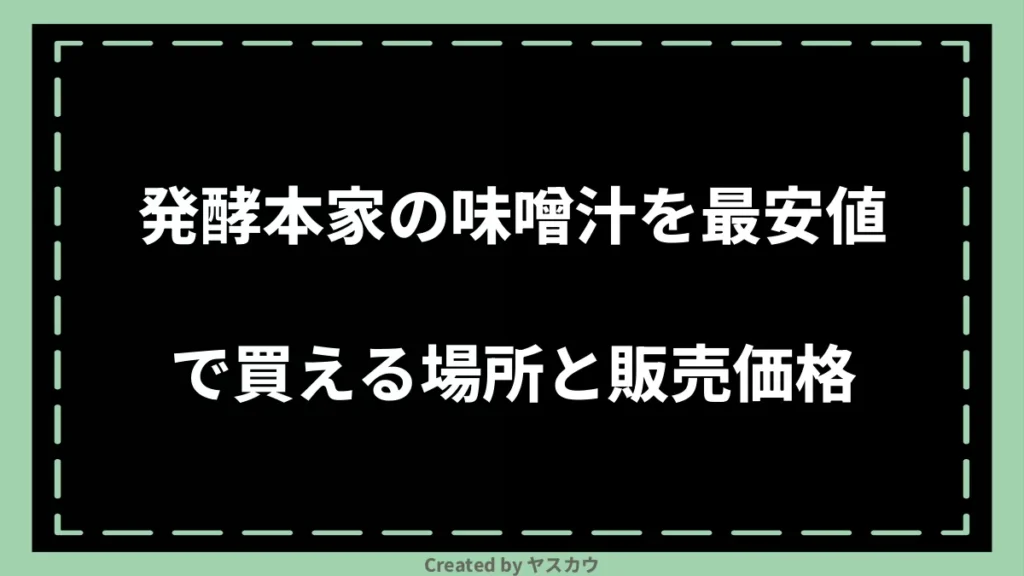 発酵本家の味噌汁を最安値で買える場所と販売価格