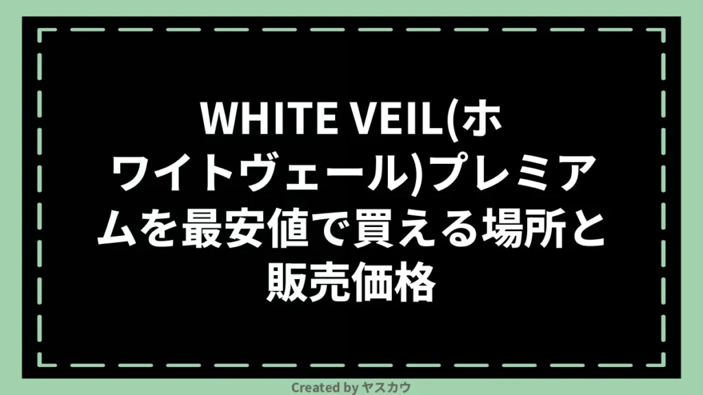 WHITE VEIL(ホワイトヴェール)プレミアムを最安値で買える場所と販売価格