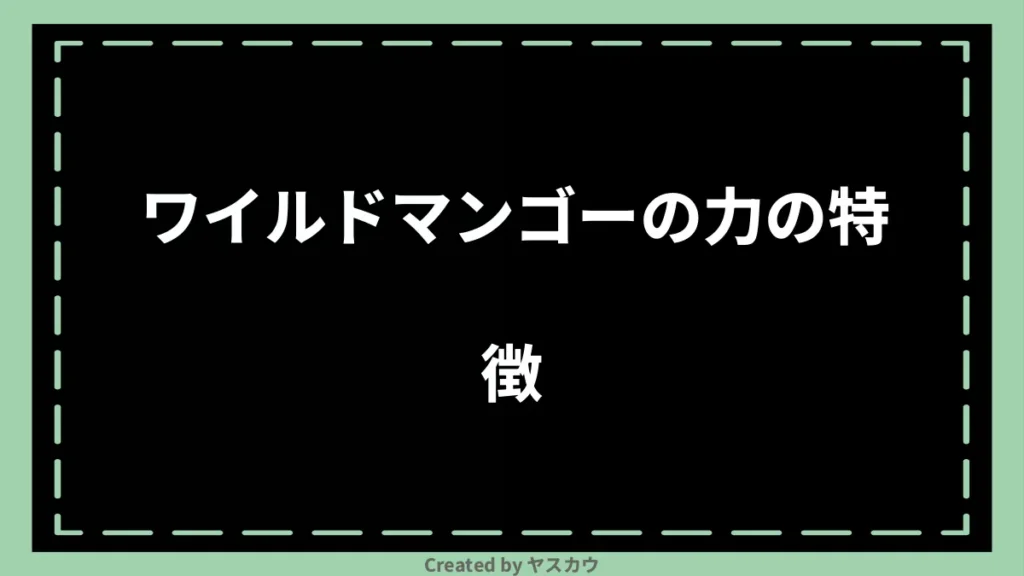 ワイルドマンゴーの力の特徴