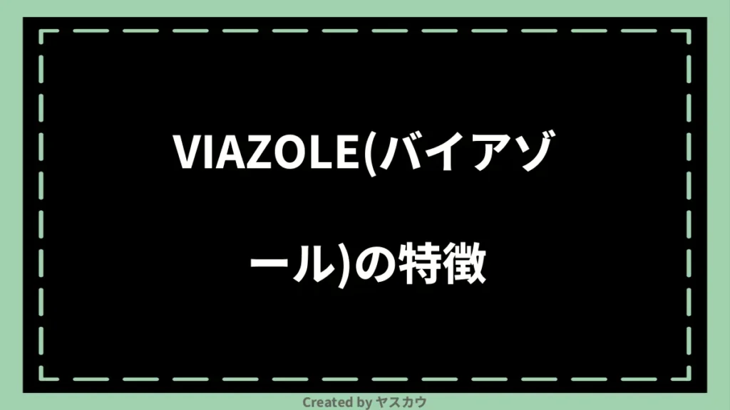 VIAZOLE(バイアゾール)の特徴