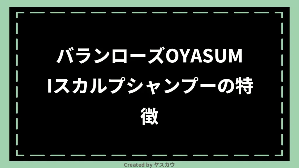 バランローズOYASUMIスカルプシャンプーの特徴