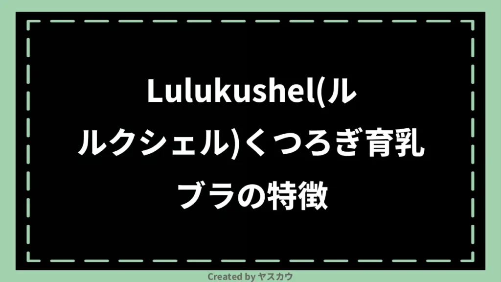 Lulukushel(ルルクシェル)くつろぎ育乳ブラの特徴