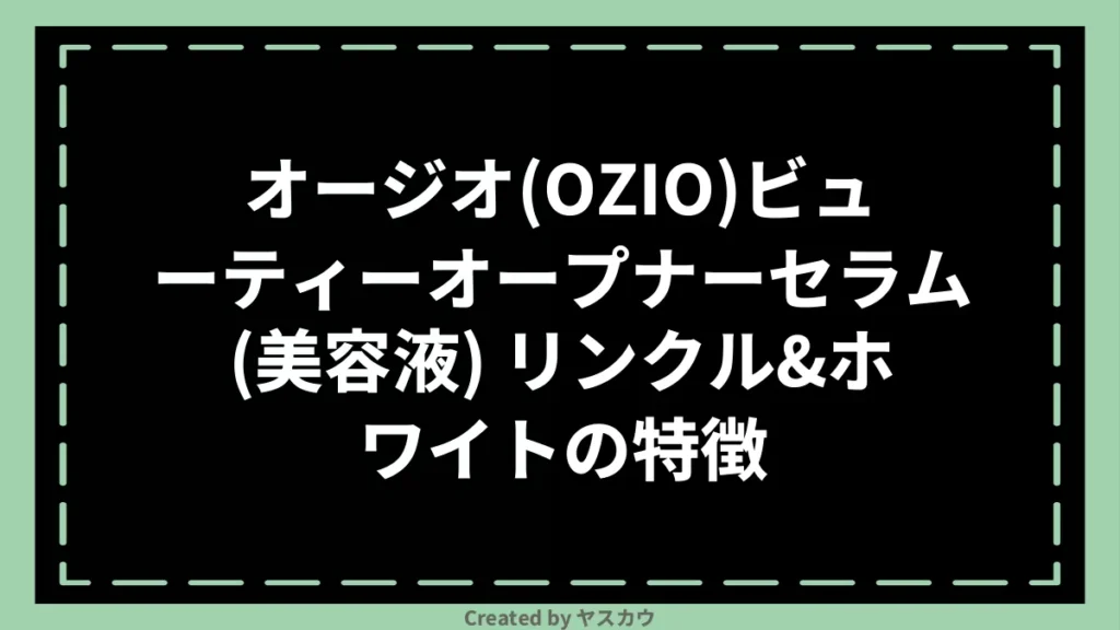 オージオ(OZIO)ビューティーオープナーセラム(美容液) リンクル＆ホワイトの特徴