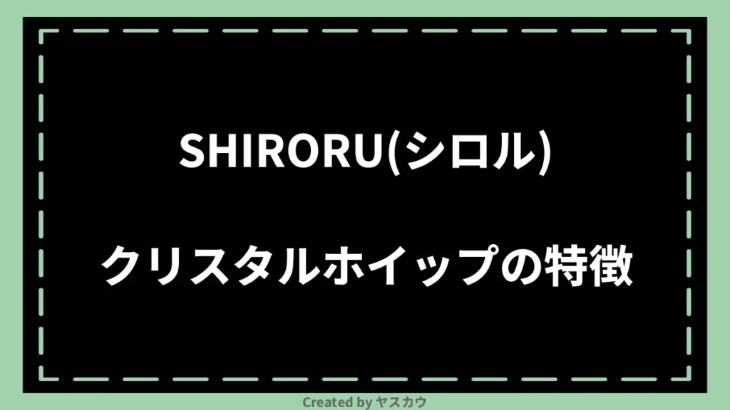 SHIRORU(シロル)クリスタルホイップの特徴