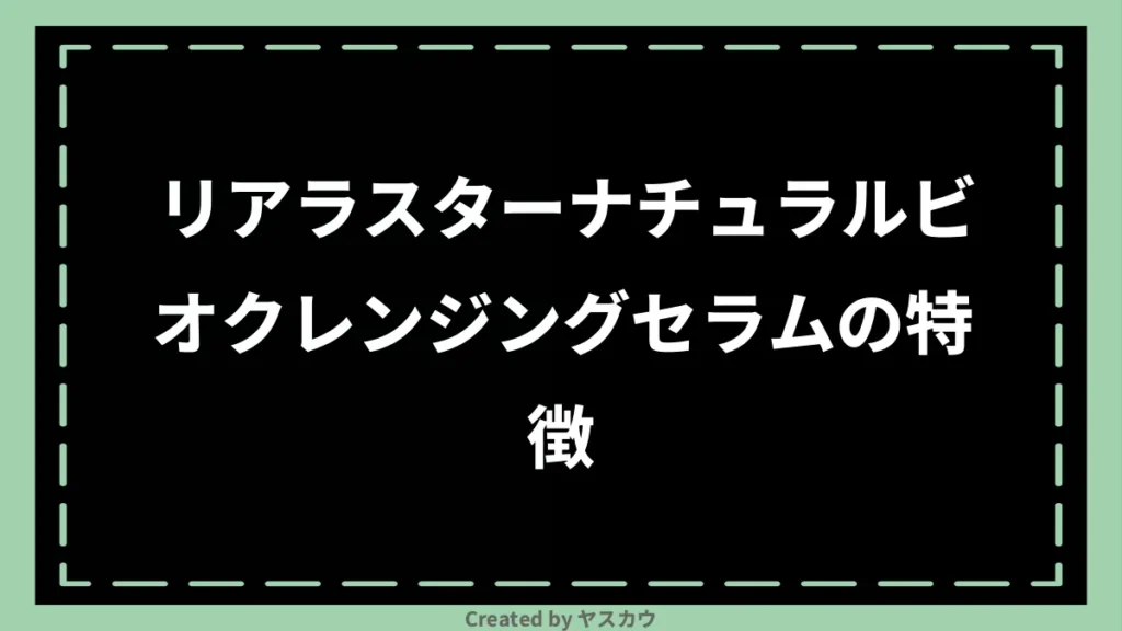 リアラスターナチュラルビオクレンジングセラムの特徴