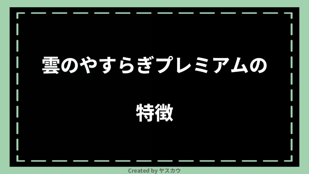 雲のやすらぎプレミアムの特徴