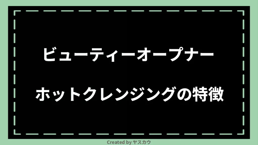ビューティーオープナー ホットクレンジングの特徴