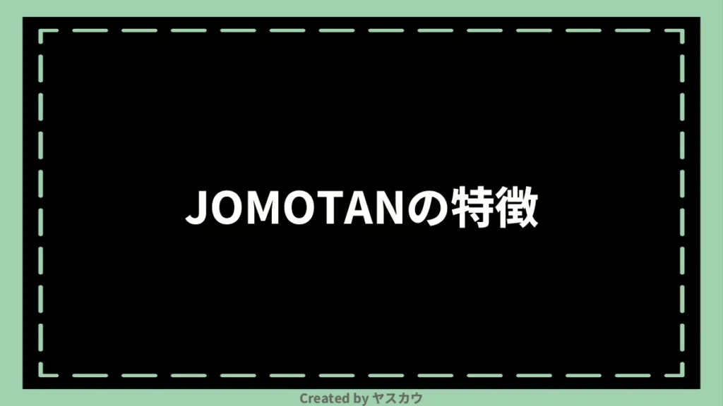 JOMOTANの特徴