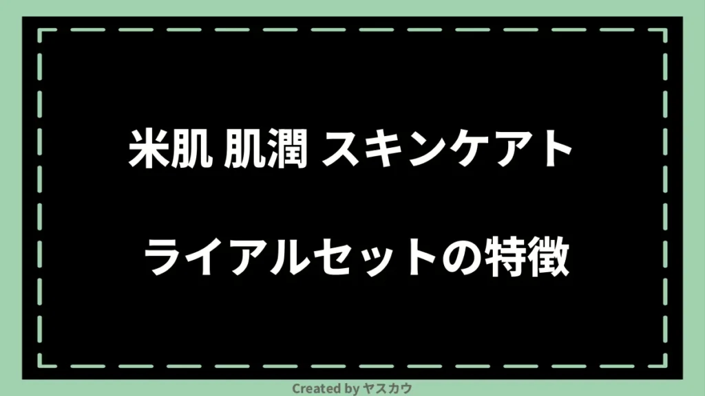 米肌 肌潤 スキンケアトライアルセットの特徴