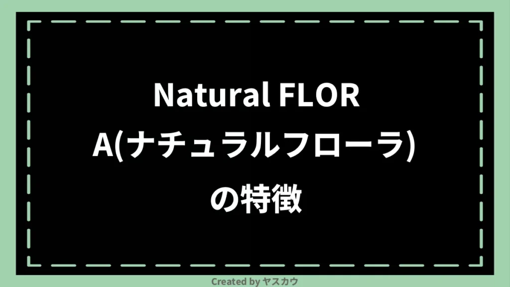 Natural FLORA(ナチュラルフローラ)の特徴