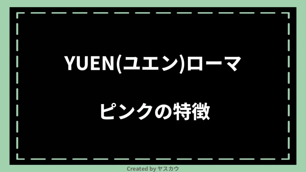 YUEN(ユエン)ローマピンクの特徴