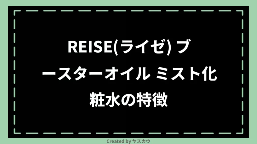REISE(ライゼ) ブースターオイル ミスト化粧水の特徴