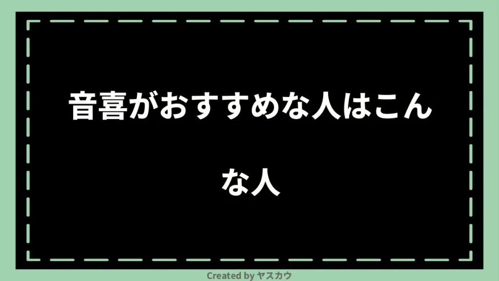 音喜がおすすめな人はこんな人