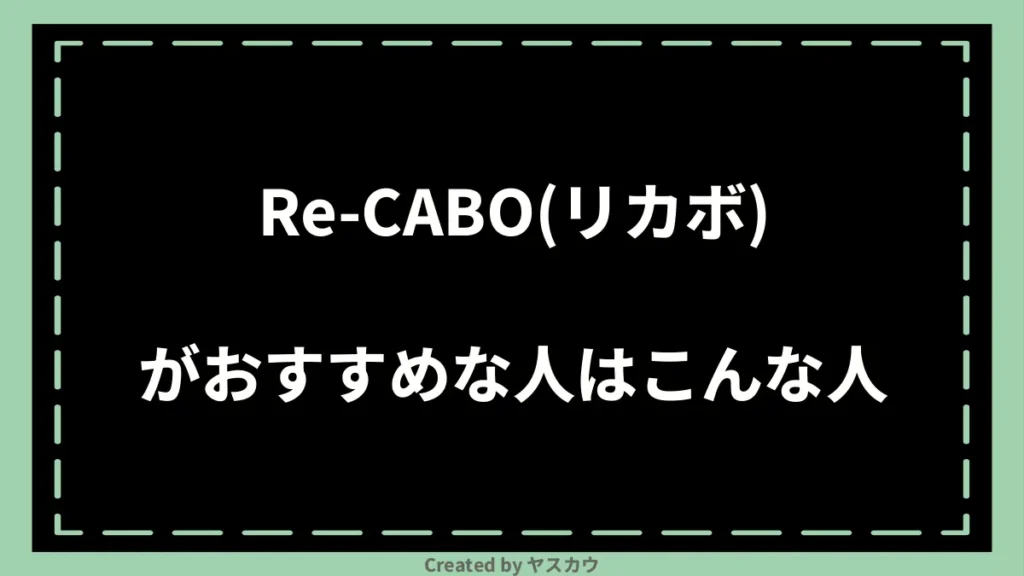 Re-CABO(リカボ)がおすすめな人はこんな人