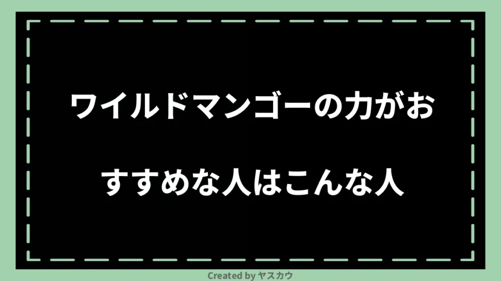 ワイルドマンゴーの力がおすすめな人はこんな人