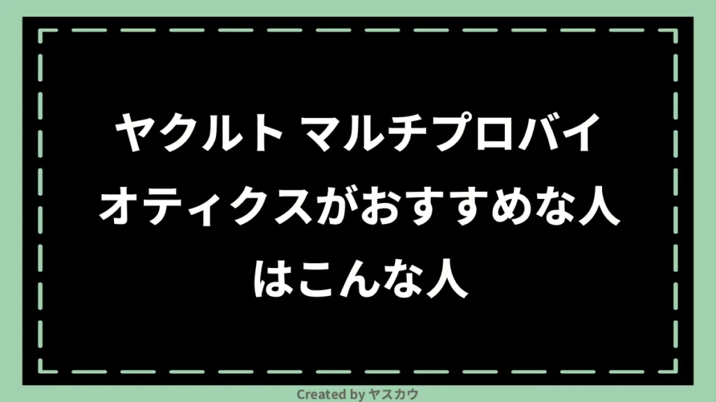 ヤクルト マルチプロバイオティクスがおすすめな人はこんな人