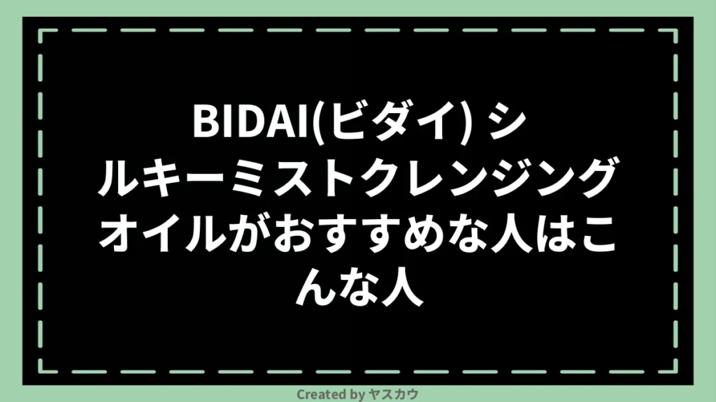 BIDAI(ビダイ) シルキーミストクレンジングオイルがおすすめな人はこんな人