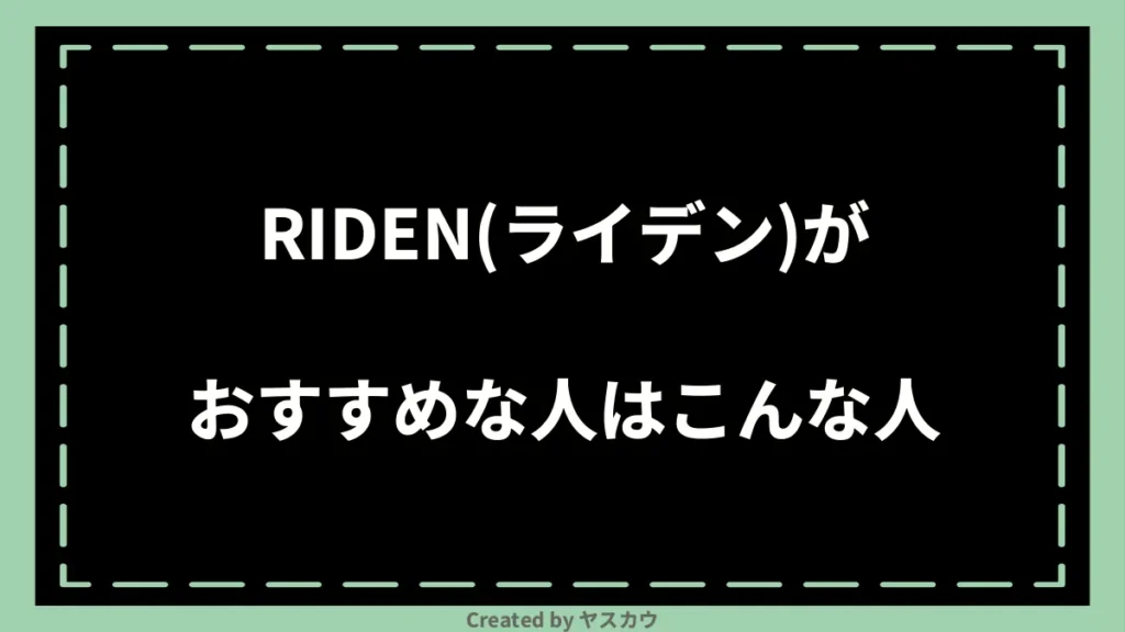 RIDEN(ライデン)がおすすめな人はこんな人