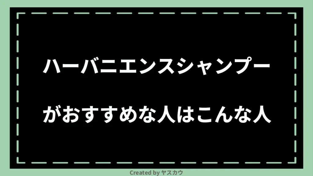ハーバニエンスシャンプーがおすすめな人はこんな人