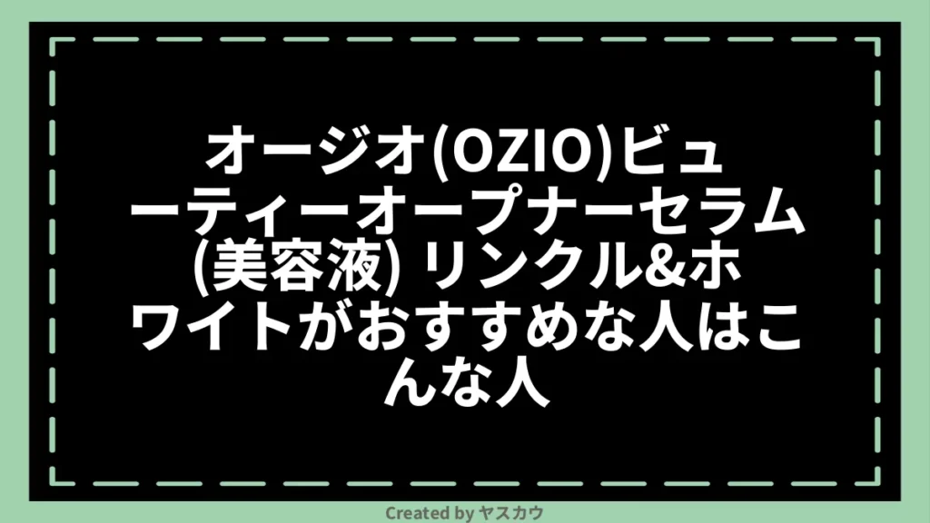 オージオ(OZIO)ビューティーオープナーセラム(美容液) リンクル＆ホワイトがおすすめな人はこんな人