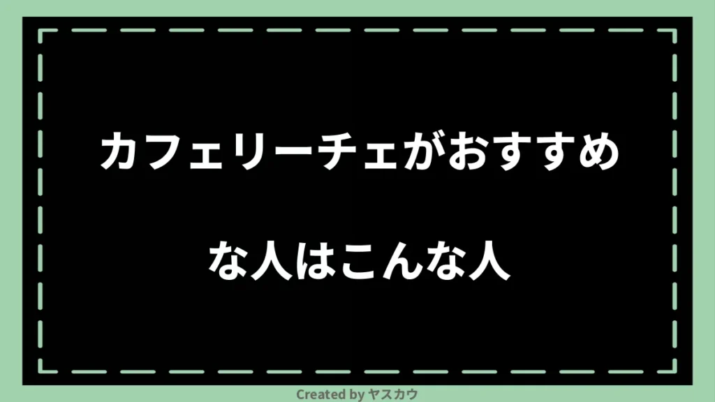 カフェリーチェがおすすめな人はこんな人