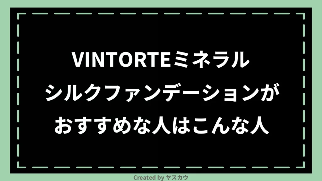VINTORTEミネラルシルクファンデーションがおすすめな人はこんな人