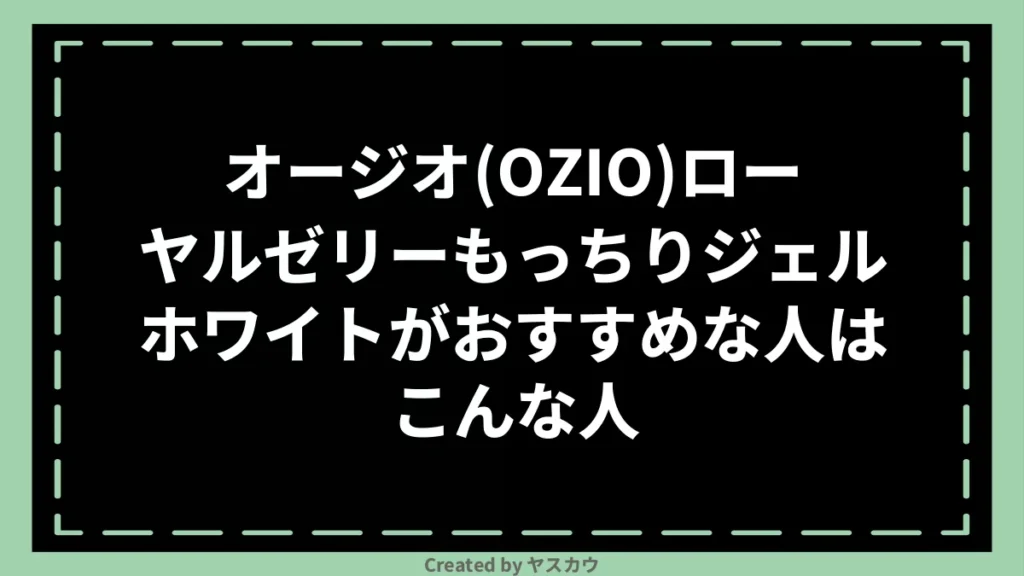 オージオ(OZIO)ローヤルゼリーもっちりジェルホワイトがおすすめな人はこんな人