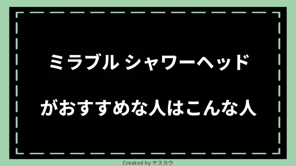 ミラブル シャワーヘッドがおすすめな人はこんな人
