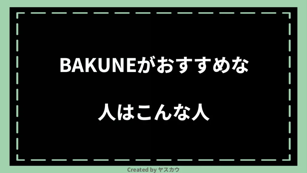 BAKUNEがおすすめな人はこんな人